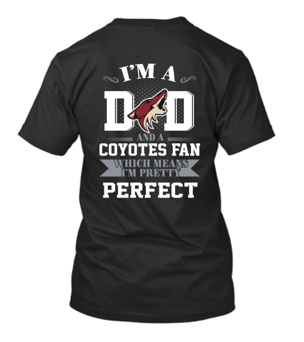 I'm A Dad And A Coyotes Fan Which Means I'm Pretty Perfect T-Shirt