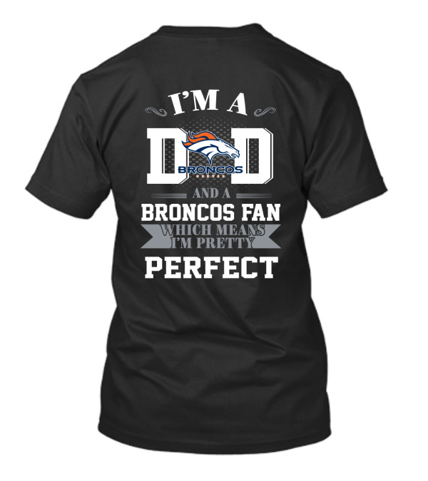 I'm A Dad And A Denver Broncos Fan Which Means I'm Pretty Perfect T-Shirt