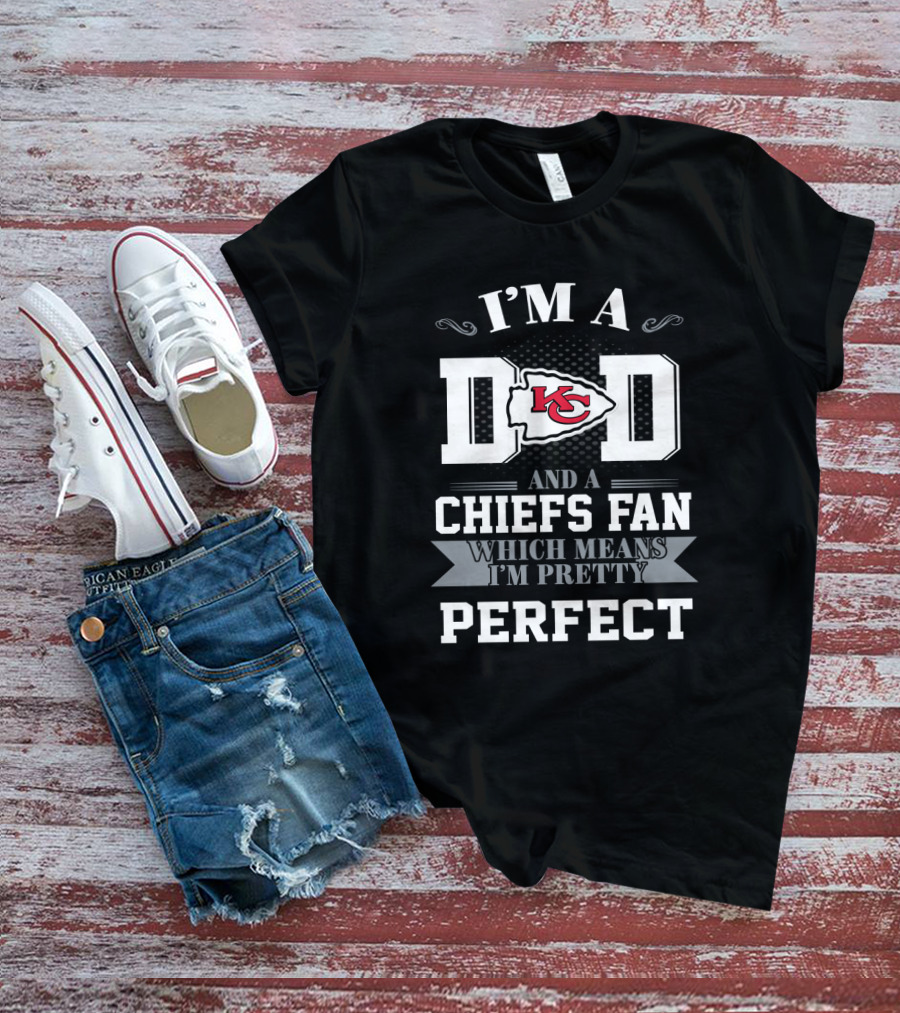 I'm A Dad And A Kansas City Chiefs Fan Which Means I'm Pretty Perfect T-Shirt