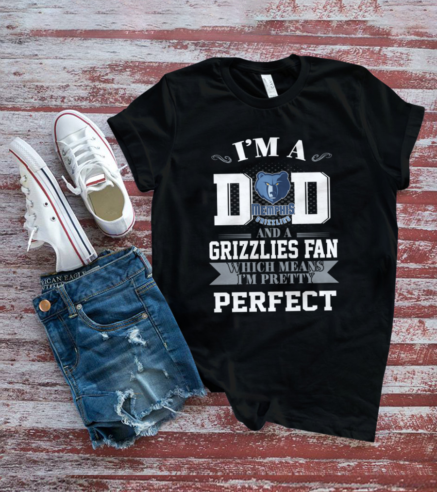 I’m A Dad And A Memphis Grizzlies Fan Which Means I’m Pretty Perfect T-Shirt