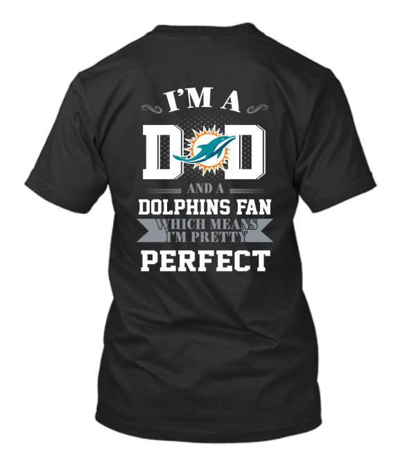 I'm A Dad And A Dolphins Fan Which Means I'm Pretty Perfect T-Shirt