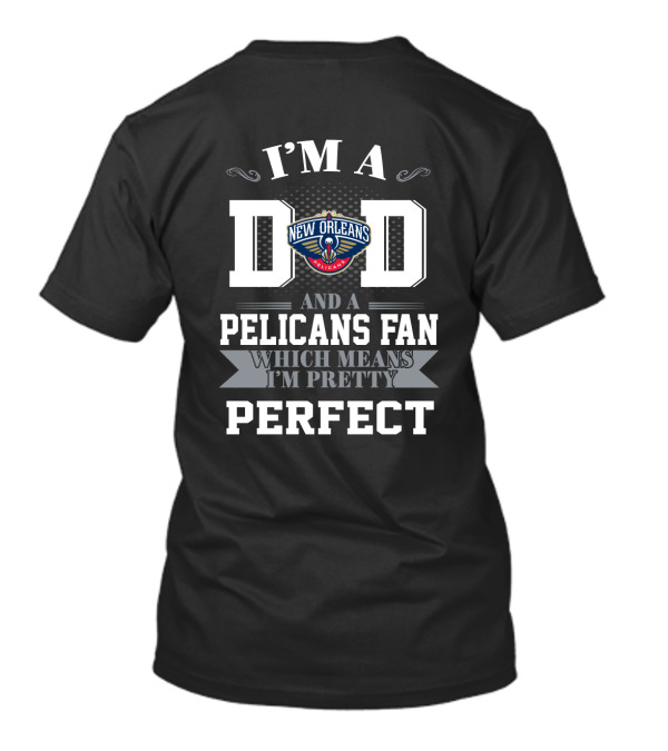 I'm A Dad And A New Orleans Pelicans Fan Which Means I'm Pretty Perfect T-Shirt