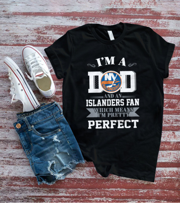 I'm A Dad And An Islanders Fan Which Means I'm Pretty Perfect T-Shirt