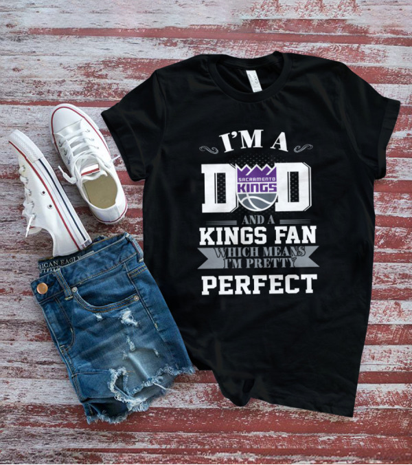 I'm A Dad And A Sacramento Kings Fan Which Means I'm Pretty Perfect T-Shirt