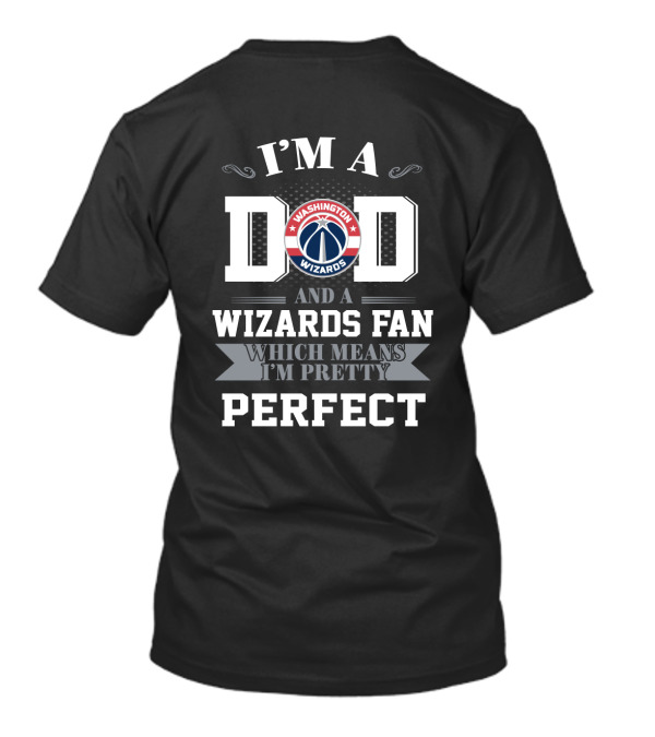 I'm A Dad And A Washington Wizards Fan Which Means I'm Pretty Perfect T-Shirt