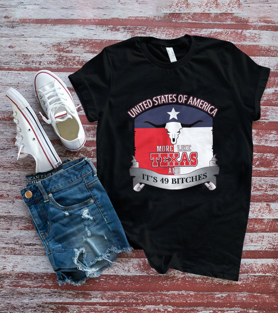 United States Of America More Like Texas And It's 49 Bitches T-Shirt