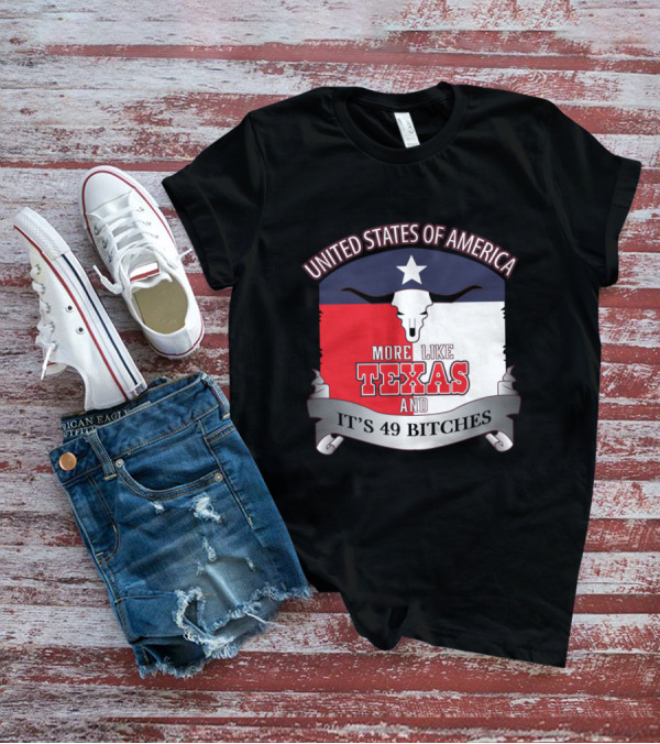 United States Of America More Like Texas And It's 49 Bitches T-Shirt