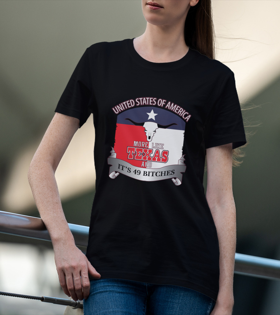 United States Of America More Like Texas And It's 49 Bitches T-Shirt