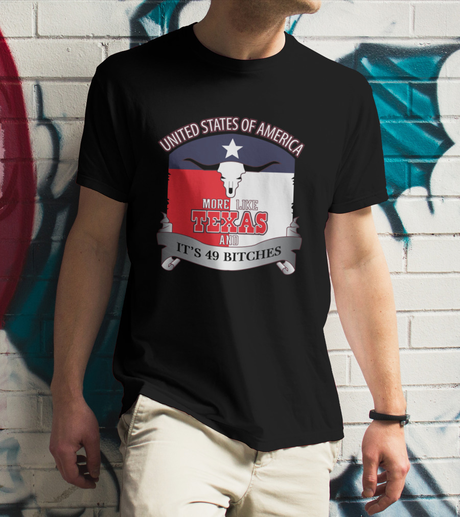 United States Of America More Like Texas And It's 49 Bitches T-Shirt