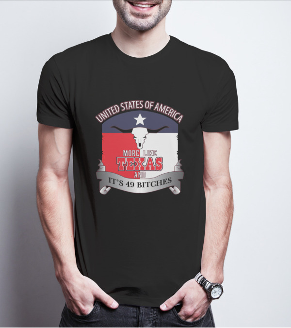 United States Of America More Like Texas And It's 49 Bitches T-Shirt