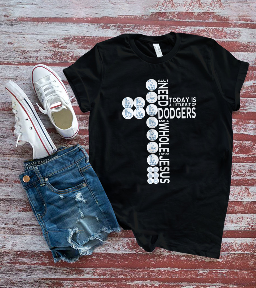 All I Need Today Is A Little Bit Of Dodgers And A Whole Lot Of Jesus T-Shirt