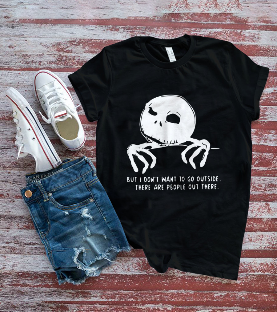 Jack Skellington But I Don't Want To Go Outside There Are People Out There T-Shirt
