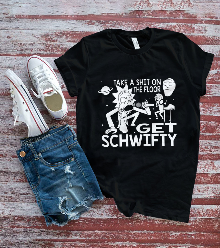 Take A Shit On The Floor Get Schwifty Rick And Morty T-Shirt