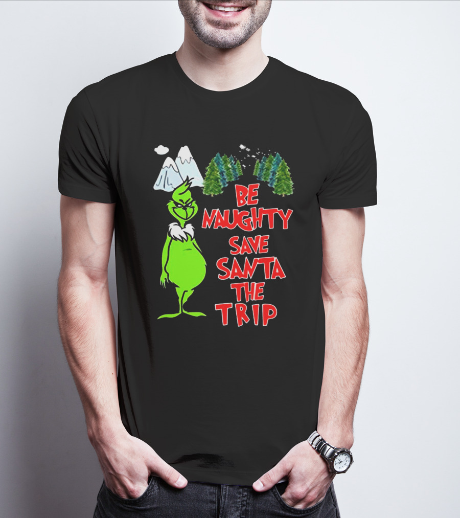 Grinch Be Naughty Save Santa The Trip Christmas Humor Mountaintop Trees T-Shirt