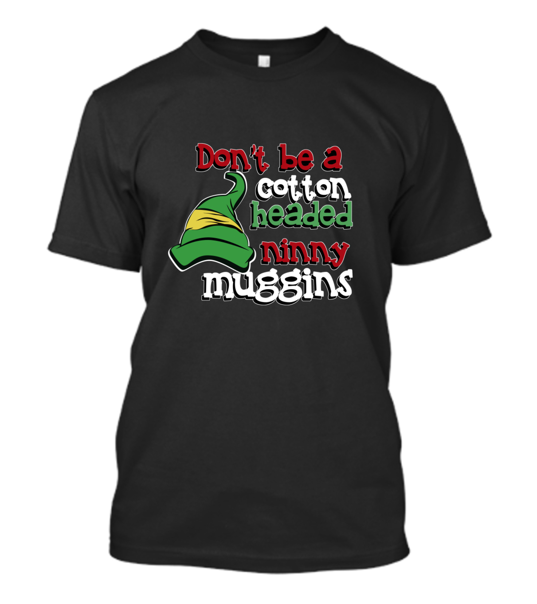 Don't Be A Cotton Headed Ninny Muggins Elf Hat Green And Red T-Shirt