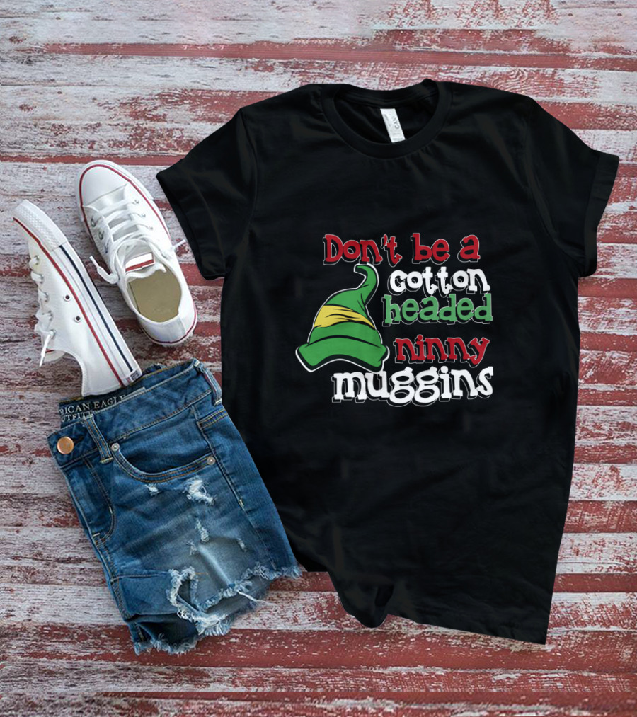 Don't Be A Cotton Headed Ninny Muggins Elf Hat Green And Red T-Shirt