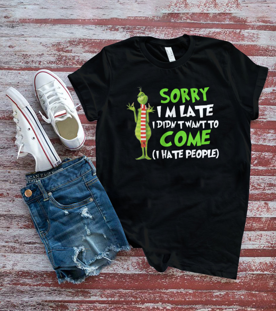 Grinch Sorry I'm Late I Didn't Want To Come I Hate People T-Shirt