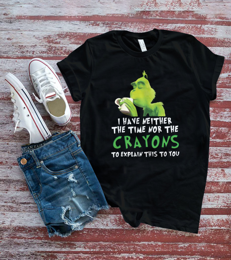 I Have Neither The Time Nor The Crayons To Explain This To You Grinch Green Character Holding Coffee Cup T-Shirt