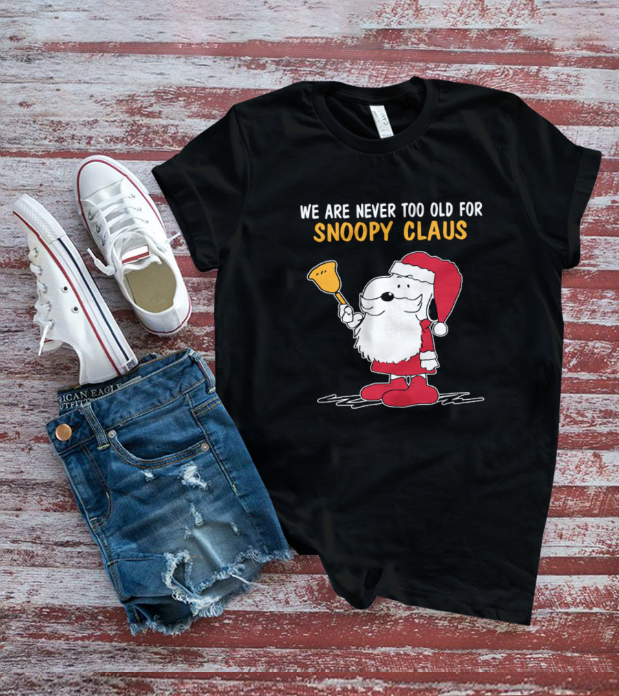 We Are Never Too Old For Snoopy In Santa Claus Outfit Holding Christmas Bell T-Shirt