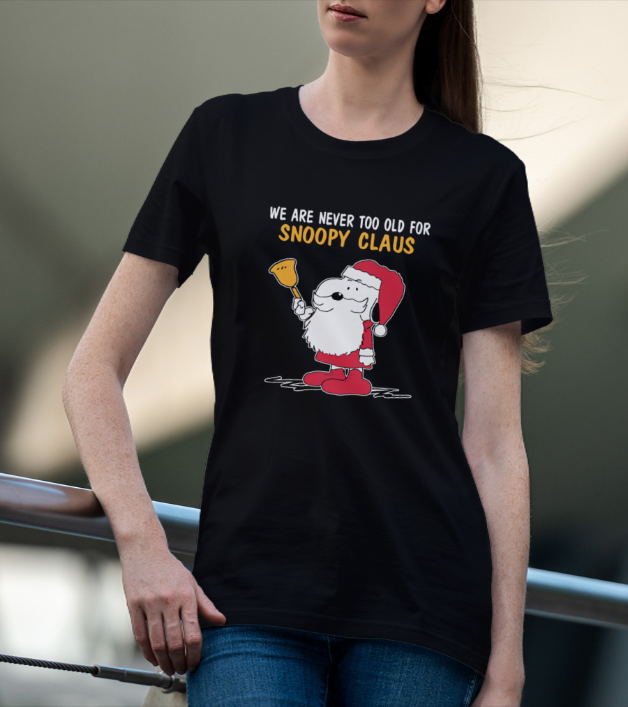 We Are Never Too Old For Snoopy In Santa Claus Outfit Holding Christmas Bell T-Shirt