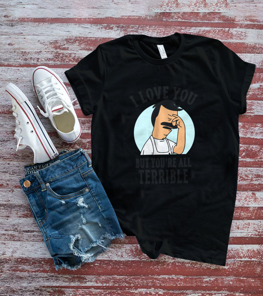 Bob's Burgers I Love You But You're All Terrible Facepalm Expression T-Shirt