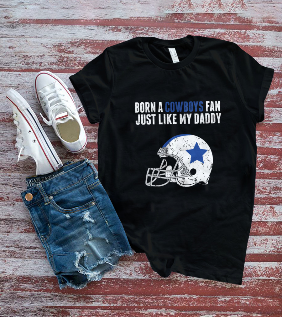 Born A Cowboys Fan Just Like My Daddy Helmet Design NFL T-Shirt