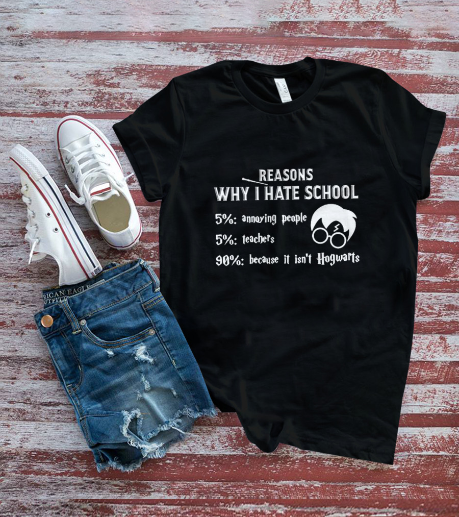 Reasons Why I Hate School: 5% Annoying People 5% Teachers 90% Because It Isn't Hogwarts T-Shirt