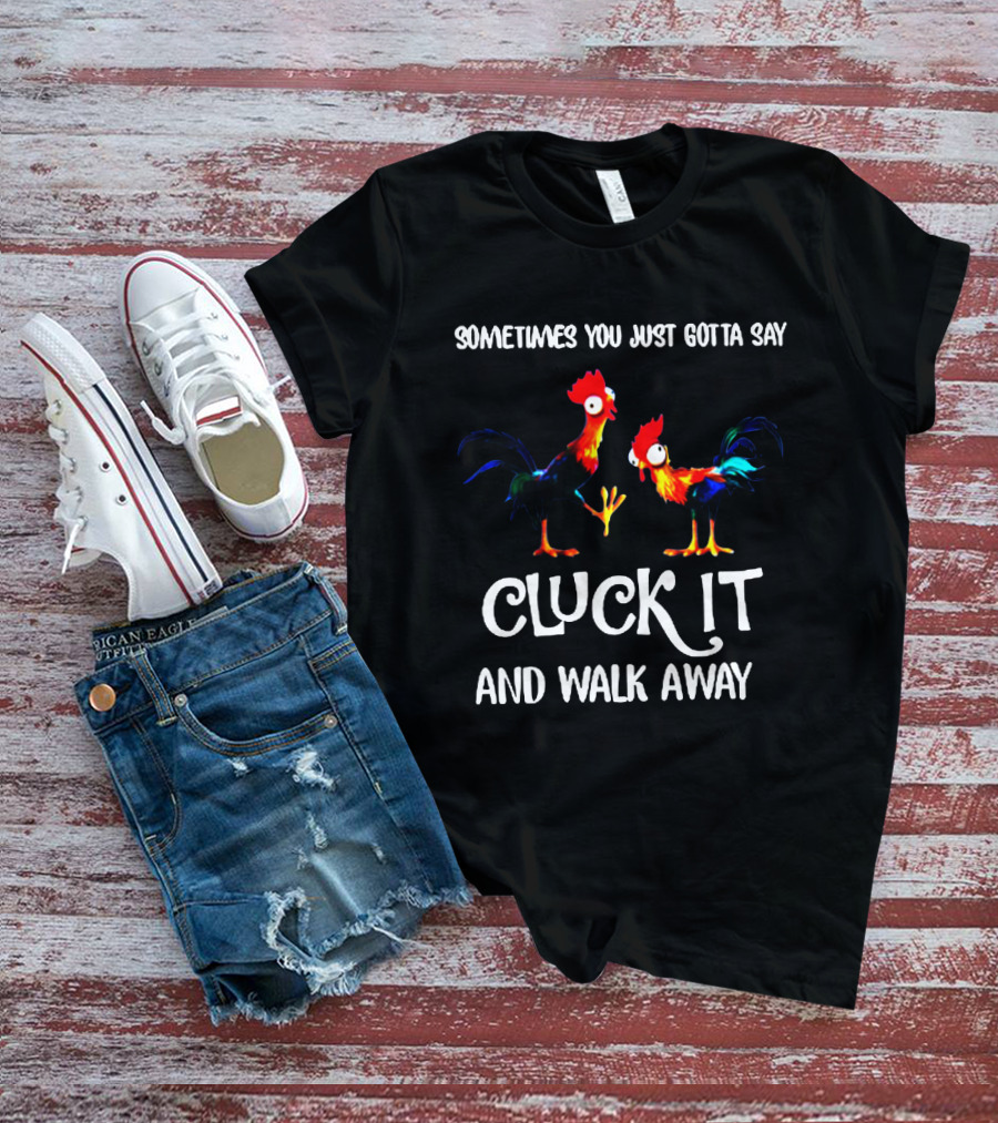 Sometimes You Just Gotta Say Cluck It And Walk Away Rooster Humor T-Shirt