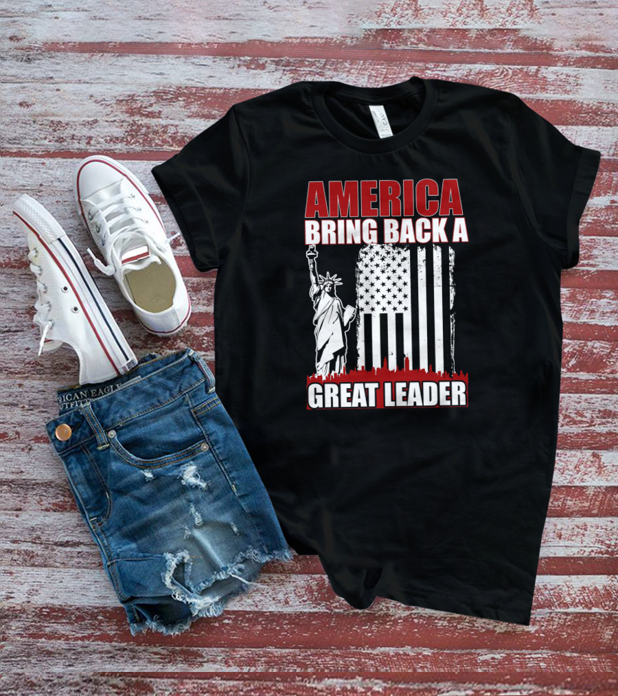 America Bring Back A Great Leader Statue Of Liberty And Flag T-Shirt