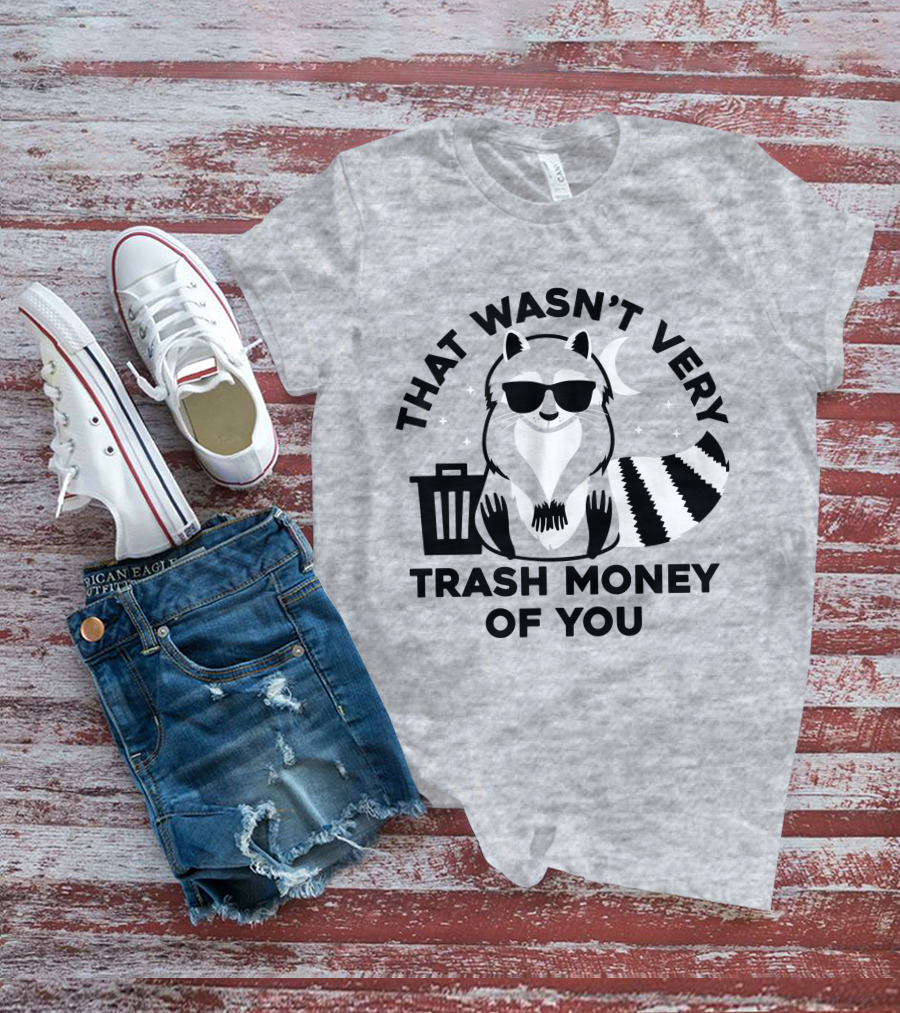 THAT WASN'T VERY TRASH MONEY OF YOU COOL RACCOON WITH SUNGLASSES BY TRASHCAN UNDER MOON AND STARS T-Shirt