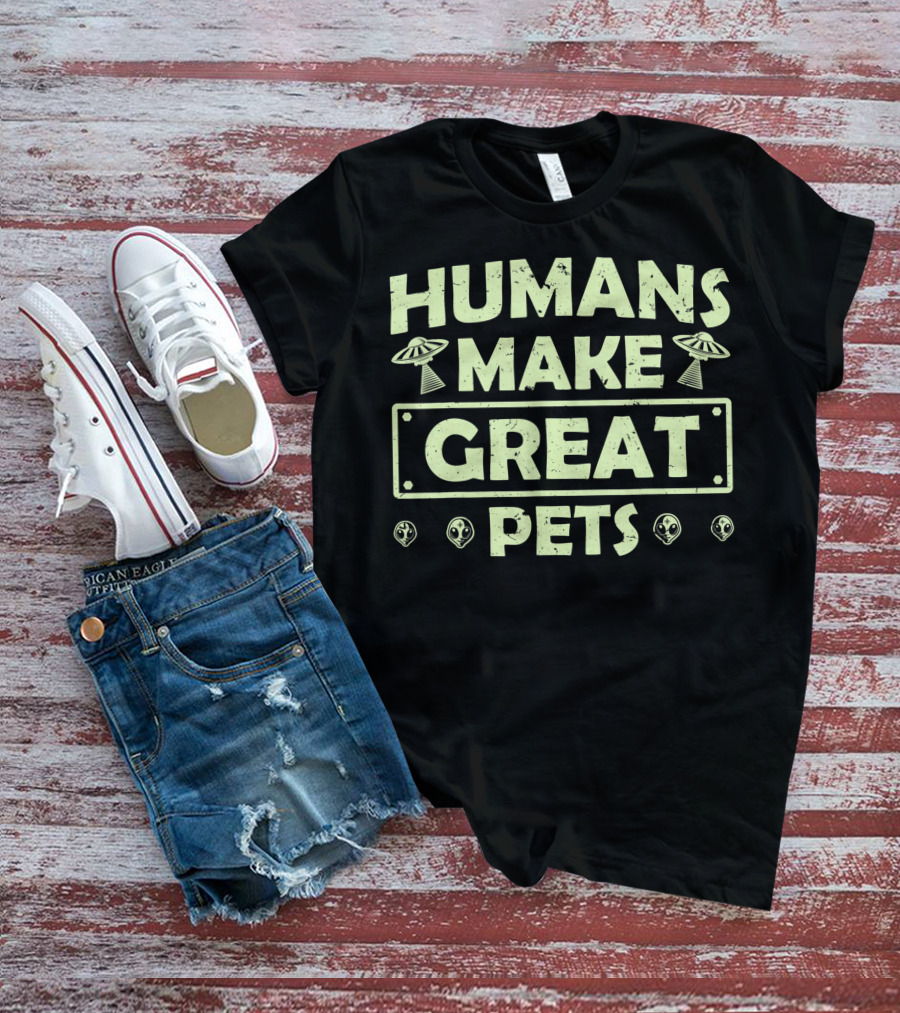 Humans Make Great Pets UFO Aliens T-Shirt