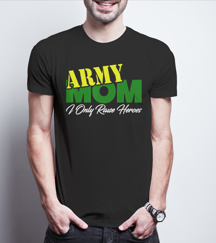 Army Mom I Only Raise Heroes Military Support Empowerment T-Shirt