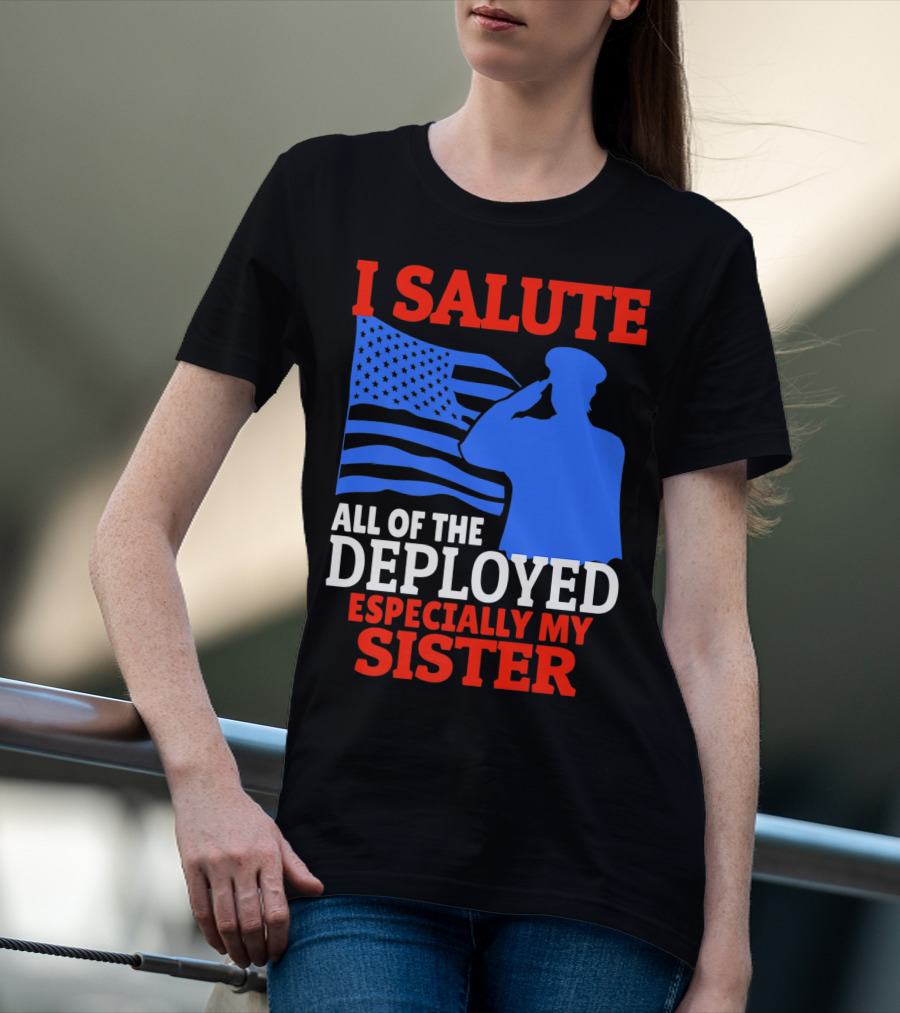 I Salute All Of The Deployed Especially My Sister T-Shirt