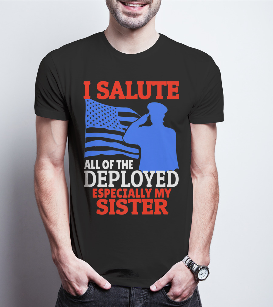 I Salute All Of The Deployed Especially My Sister T-Shirt