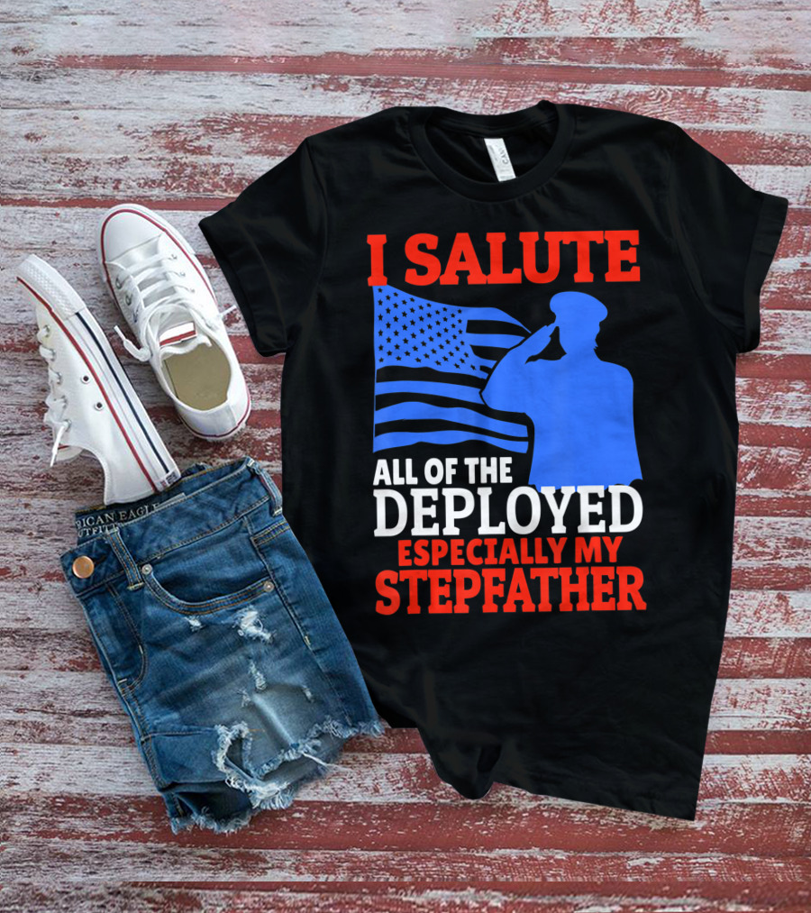 I Salute All Of The Deployed Especially My Stepfather T-Shirt