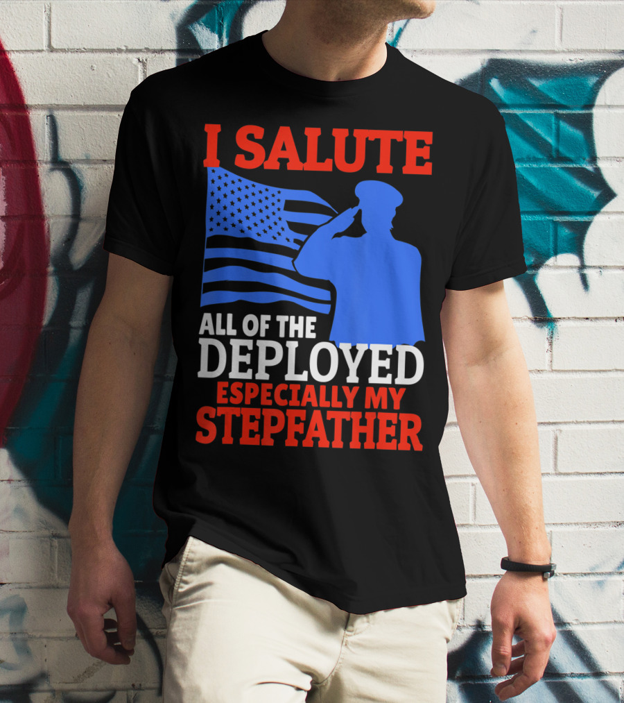 I Salute All Of The Deployed Especially My Stepfather T-Shirt