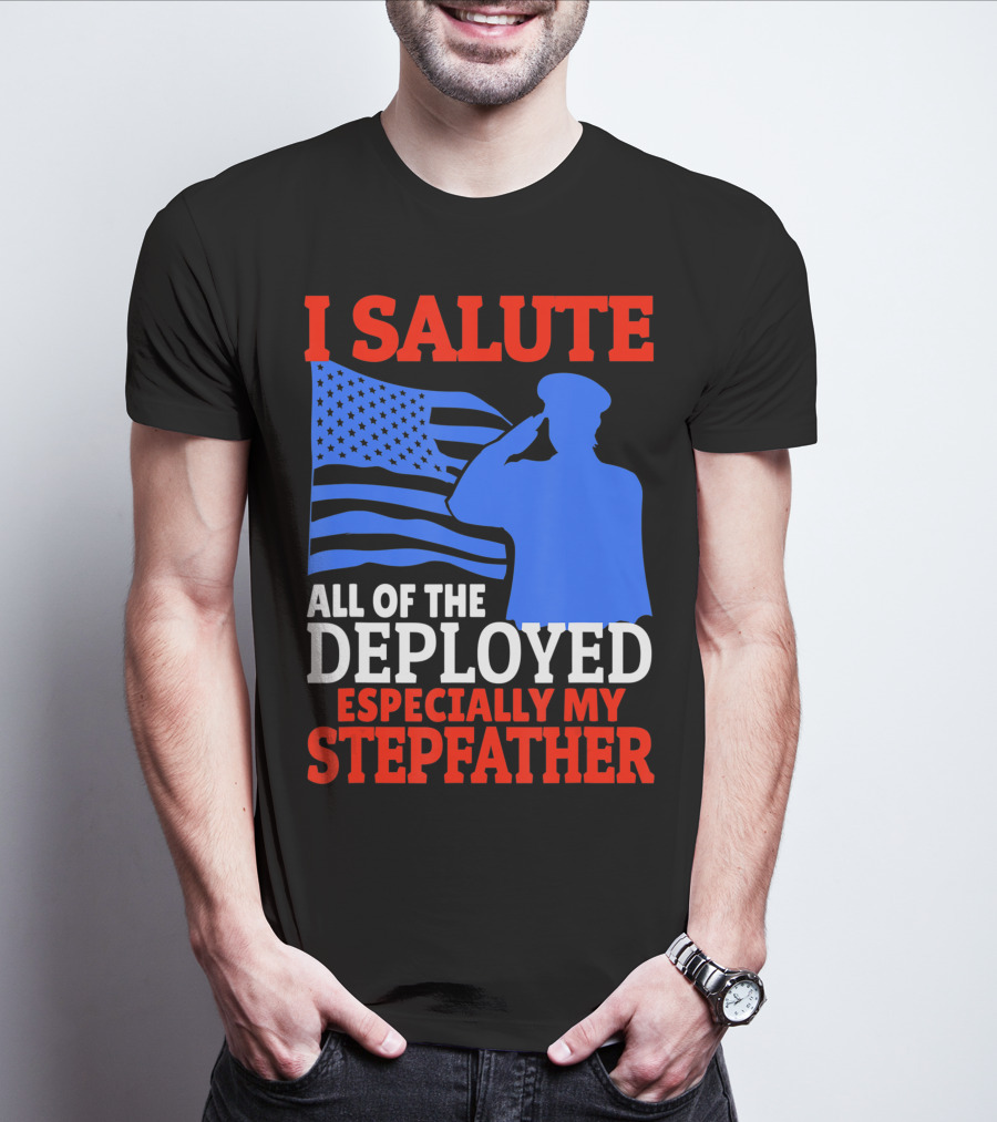 I Salute All Of The Deployed Especially My Stepfather T-Shirt