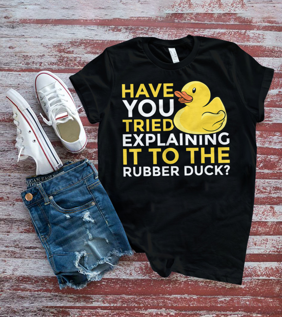 Have You Tried Explaining It To The Rubber Duck Official Programmer Problem Solving Humor T-Shirt