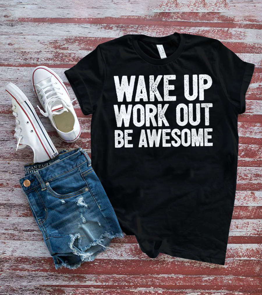 Wake Up Work Out Be Awesome Home Fitness Training Cardio Wakeup Workout Awesome T-Shirt