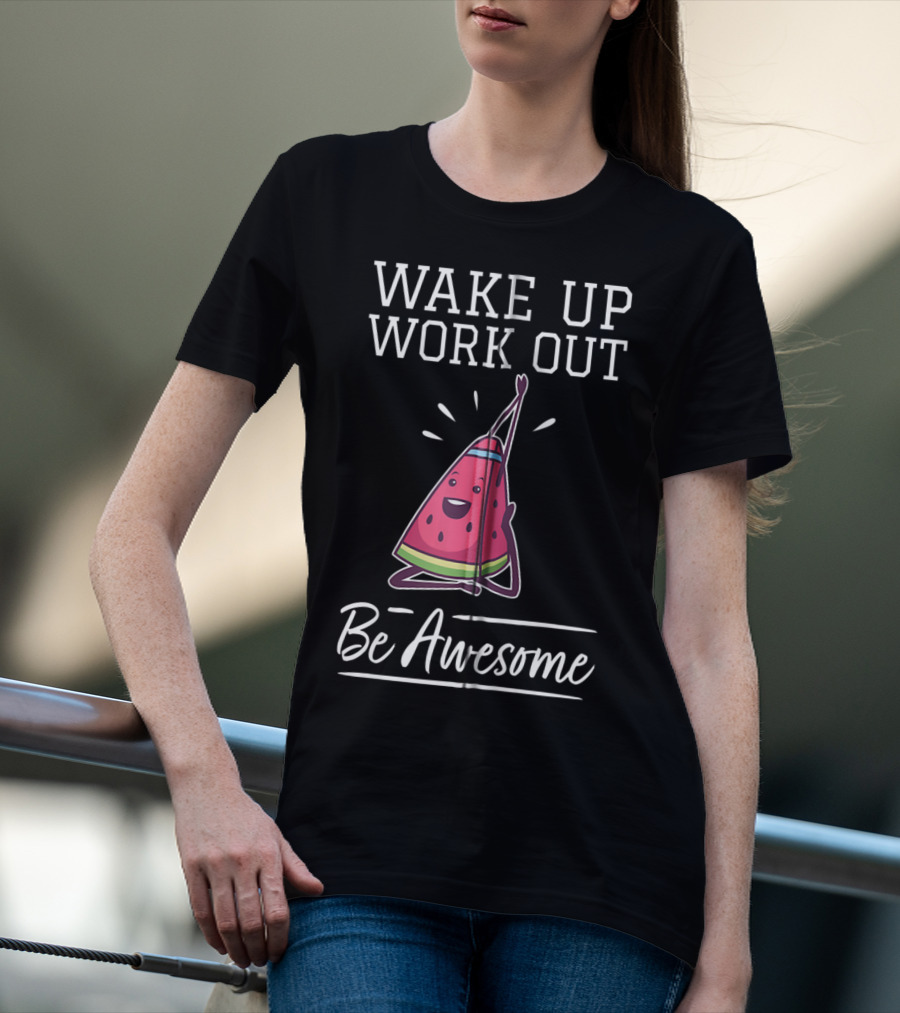 WAKE UP WORK OUT Be Awesome Watermelon Fitness Training Cardio T-Shirt