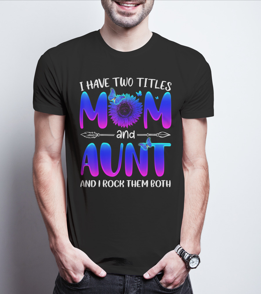 I Have Two Titles Mom And Aunt Sunflower Butterfly Arrow And I Rock Them Both T-Shirt