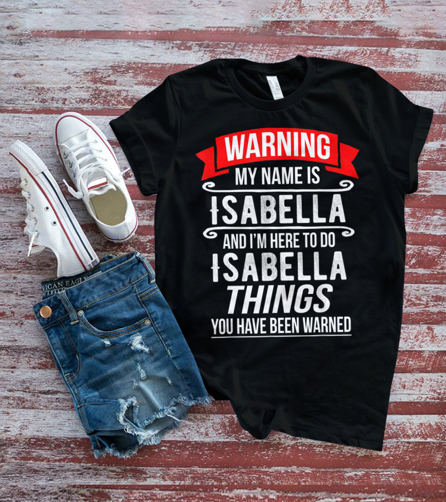 WARNING My Name Is Isabella And I'm Here To Do Isabella Things You Have Been Warned T-Shirt