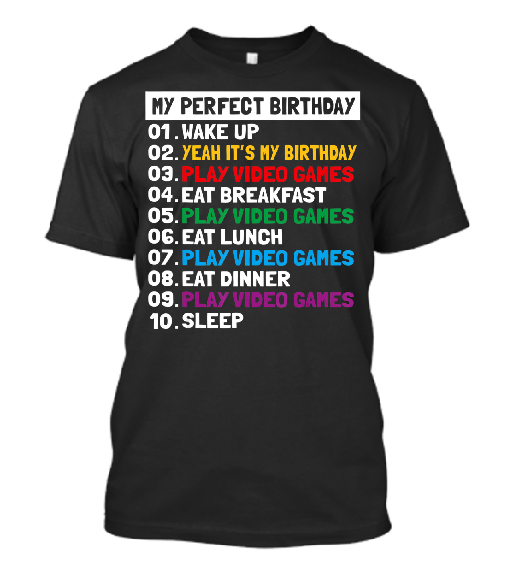 My Perfect Birthday Wake Up Yeah It's My Birthday Play Video Games Eat Breakfast Play Video Games Eat Lunch Play Video Games Eat Dinner Play Video Games Sleep T-Shirt