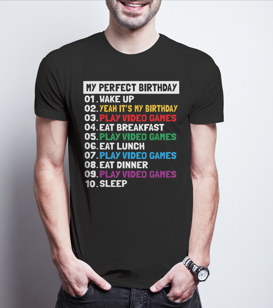 My Perfect Birthday Wake Up Yeah It's My Birthday Play Video Games Eat Breakfast Play Video Games Eat Lunch Play Video Games Eat Dinner Play Video Games Sleep T-Shirt