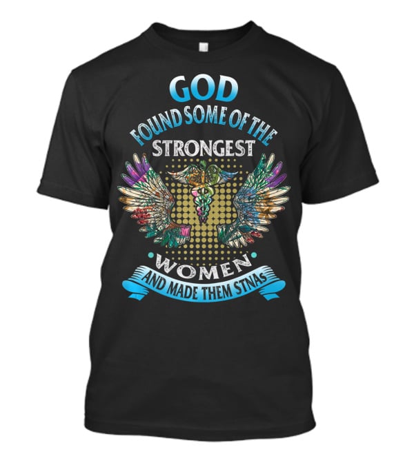 God Found Some Of The Strongest Women And Made Them STNAs T-Shirt