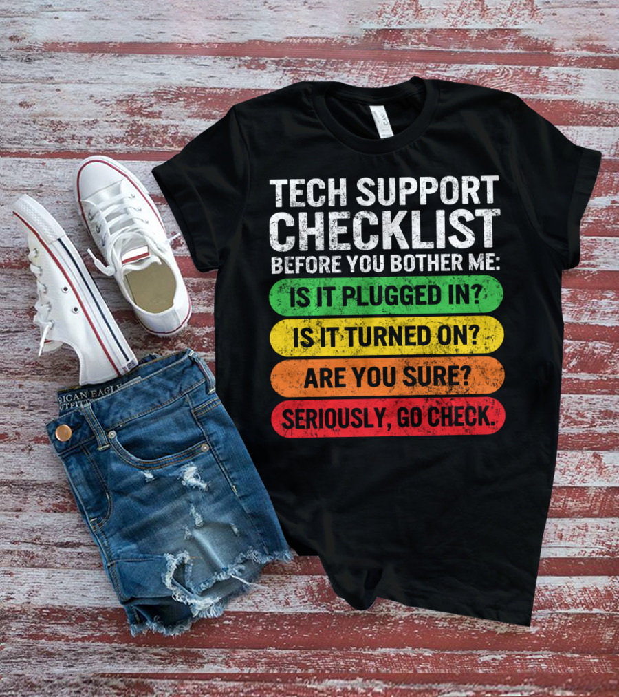 Tech Support Checklist Before You Bother Me: Is It Plugged In? Is It Turned On? Are You Sure? Seriously, Go Check T-Shirt