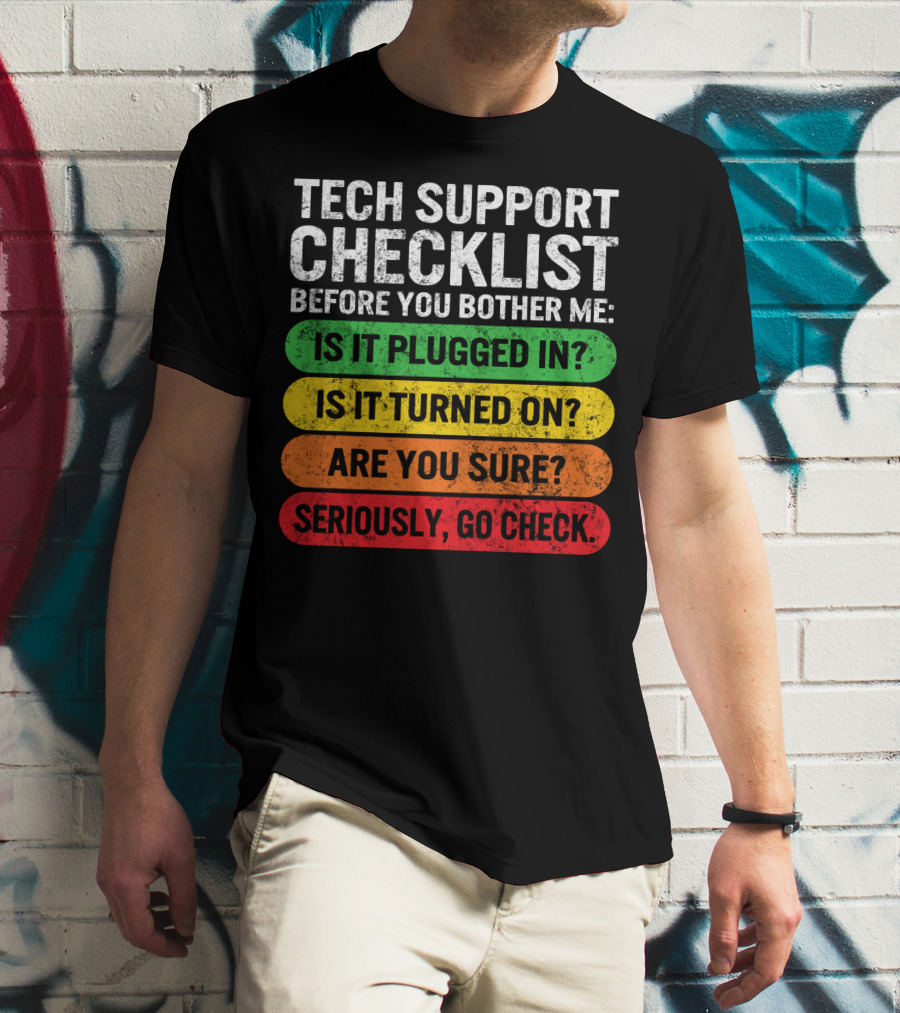 Tech Support Checklist Before You Bother Me: Is It Plugged In? Is It Turned On? Are You Sure? Seriously, Go Check T-Shirt