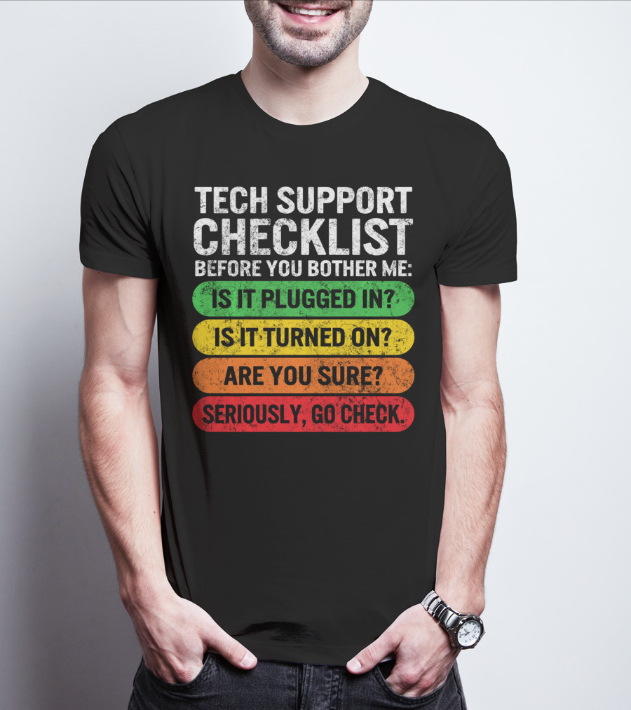 Tech Support Checklist Before You Bother Me: Is It Plugged In? Is It Turned On? Are You Sure? Seriously, Go Check T-Shirt