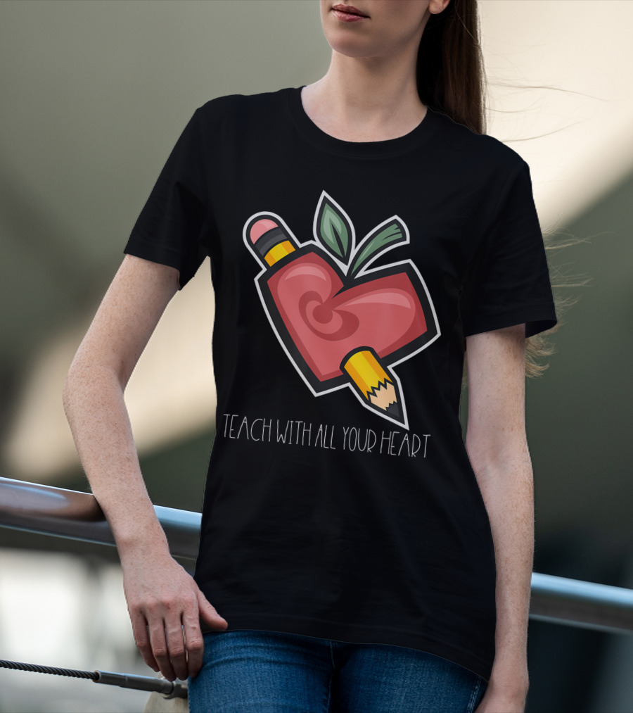 Teach With All Your Heart Pencil And Heart Shape For Teachers School T-Shirt
