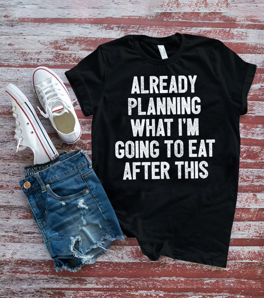Already Planning What I'm Going To Eat After This Workout Saying Fitness Gym Strength Training Joke T-Shirt